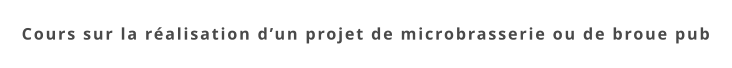 Cours sur la réalisation d’un projet de microbrasserie ou de broue pub